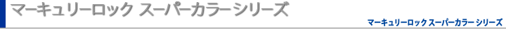 マーキュリーロックスーパーカラーシリーズ